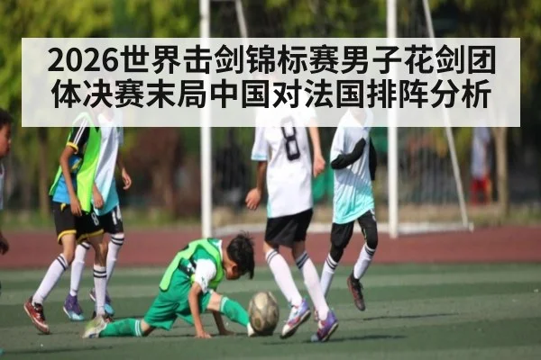 2026世界击剑锦标赛男子花剑团体决赛末局中国对法国排阵分析
