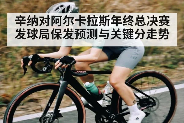 辛纳对阿尔卡拉斯年终总决赛发球局保发预测与关键分走势