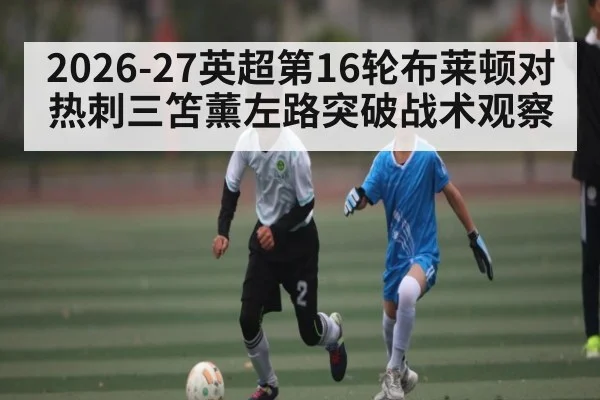 2026-27英超第16轮布莱顿对热刺三笘薰左路突破战术观察